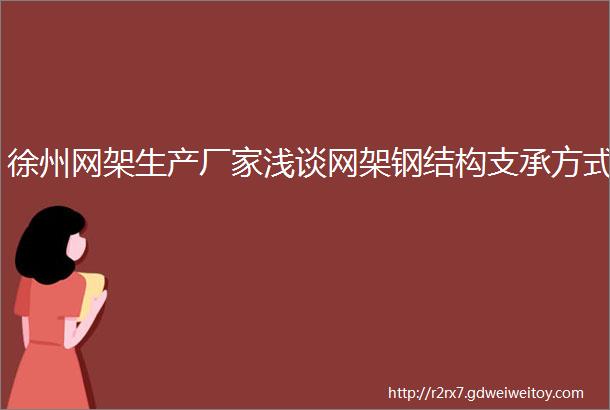 徐州网架生产厂家浅谈网架钢结构支承方式